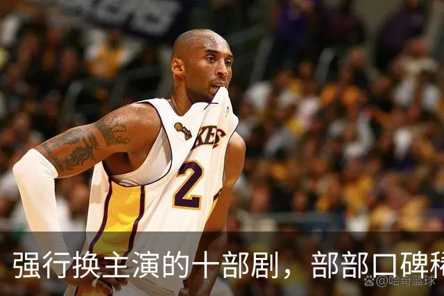 强行换主演的十部剧，部部口碑稀碎，赔了夫人又折兵