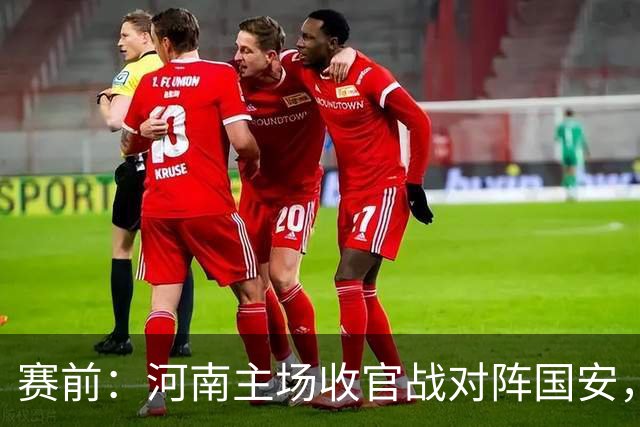 赛前:河南主场收官战对阵国安,残阵出战只差一分就完成保级