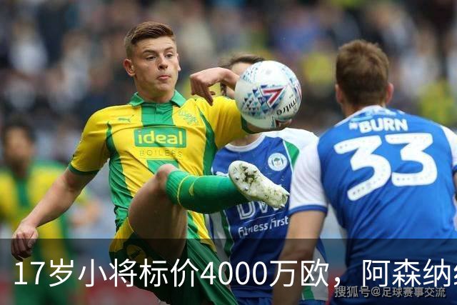 17岁小将标价4000万欧，阿森纳纽卡还要等一年