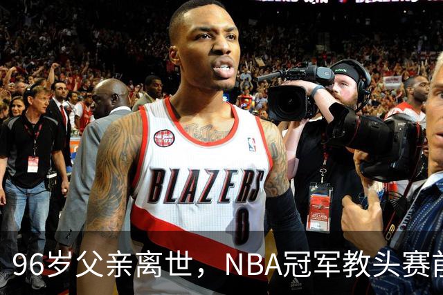 96岁父亲离世，NBA冠军教头赛前哽咽：他是我一生最大的英雄